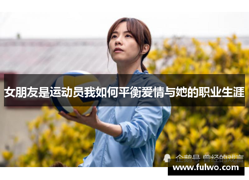 女朋友是运动员我如何平衡爱情与她的职业生涯