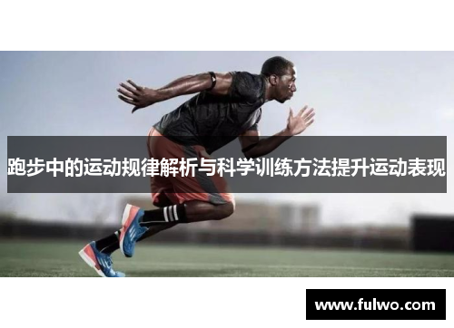 跑步中的运动规律解析与科学训练方法提升运动表现