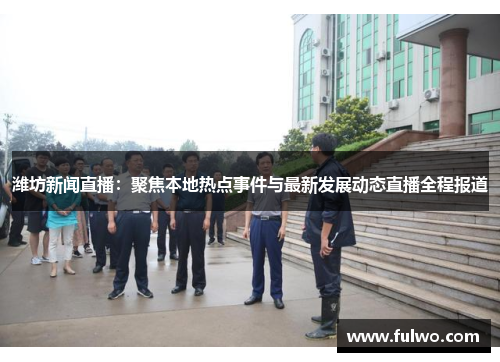 潍坊新闻直播：聚焦本地热点事件与最新发展动态直播全程报道