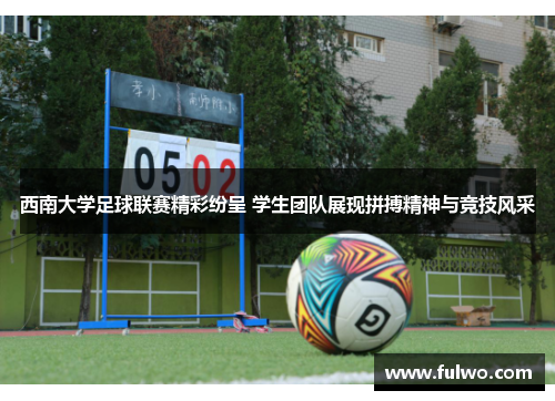 西南大学足球联赛精彩纷呈 学生团队展现拼搏精神与竞技风采