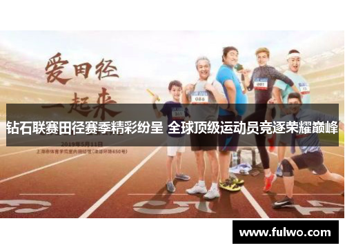 钻石联赛田径赛季精彩纷呈 全球顶级运动员竞逐荣耀巅峰